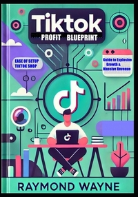 TikTok Profit Blueprint: Complete Guide to Explosive Growth & Massive Revenue