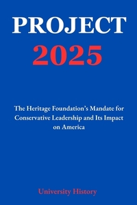 Project 2025: The Heritage Foundation's Mandate for Conservative Leadership and Its Impact on America