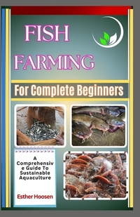 Fish Farming For Complete Beginners: A Comprehensive Guide To Sustainable Aquaculture
