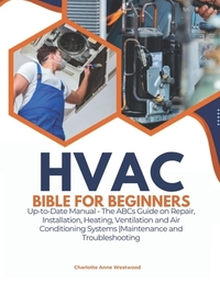 HVAC Bible for Beginners: Up-to-Date Manual - The ABCs Guide on Repair, Installation, Heating, Ventilation and Air Conditioning Systems Maintenance an