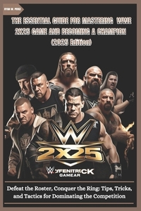 THE ESSENTIAL GUIDE FOR MASTERING WWE 2K25 GAME AND BECOMING A CHAMPION (2025 edition): Defeat the Roster, Conquer the Ring: Tips, Tricks, and Tactics
