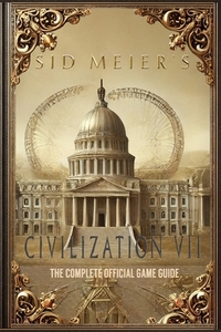 Sid Meier's Civilization 7: The Complete Official Game Guide: Full Walkthrough ( Main Quests, Side Quests), Tips, Tricks, All Collectibles and Secrets