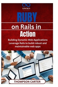 Ruby on Rails in Action: Building Dynamic Web Applications Leverage Rails to build robust and maintainable web apps