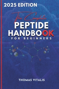The Complete Peptide Handbook for Beginners: A Practical, Science-Based Guide to Peptides Exploring Applications for Performance, Recovery, and Wellne