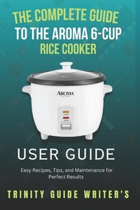 The Complete Guide to the Aroma 6-Cup Rice Cooker: Easy Recipes, Tips, and Maintenance for Perfect Results