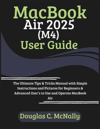 MacBook Air 2025 (M4) User Guide: The Ultimate Tips & Tricks Manual with Simple Instructions and Pictures for Beginners & Advanced User's to Use and O