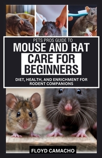 Pets Pros Guide to Mouse and Rat Care for Beginners: Diet, Health, and Enrichment for Rodent Companions