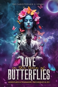 Love in The Time of Butterflies: Real-life Adventures in Polyamory, Psychedelics and Zen