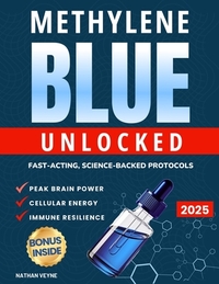Methylene Blue Unlocked: Fast-acting, Science-Backed Protocols for Peak Brain Power, Cellular Energy, and Immune Resilience