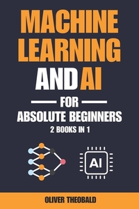 Machine Learning and AI for Absolute Beginners: A Plain English Introduction (2 Books in 1)