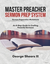 Master Preacher Sermon Prep System: An 8-Step Guide to Crafting Powerful Sermons