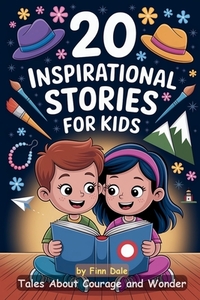 20 Inspirational Stories for Kids: Tales About Courage and Wonder. Inspiring Reads for Children Ages 6-12. Stories Encourage Kindness, Working Togethe