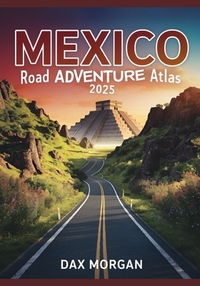 Mexico Road Adventure Atlas 2025: Detailed Maps, Scenic Routes, Historic Landmarks, and Hidden Treasures