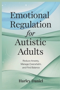 Emotional Regulation for Autistic Adults: Reduce Anxiety, Manage Overwhelm, and Find Balance
