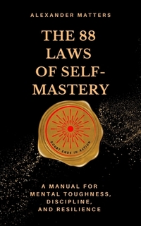The 88 Laws Of Self-Mastery: A Manual for Mental Toughness, Discipline, and Resilience