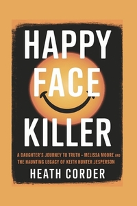 Happy Face Killer: A Daughter's Journey to Truth - Melissa Moore and the Haunting Legacy of Keith Hunter Jesperson