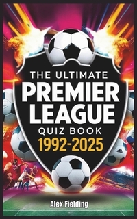 The Ultimate Premier League Quiz Book: 500 Questions Covering Every Era from 1992 to 2025 - Test Your Football Knowledge!