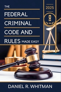 The Federal Criminal Code and Rules 2025 Made Easy: A Clear and Concise Guide to U.S. Federal Criminal Law and Court Procedures