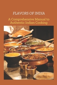 Flavors of India: A Comprehensive Manual to Authentic India Cooking