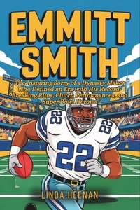 Emmitt Smith: The Inspiring Sorry of a Dynasty Maker Who Defined an Era with His Record-Breaking Runs, Clutch Performances, and Super Bowl Heroics