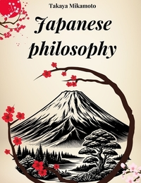 Japanese Philosophy: Zen, Bushido, Wabi-Sabi, Ikigai and all the key concepts of Japanese philosophy explored in their essence
