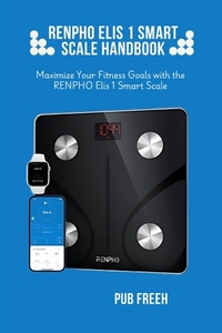 Renpho Elis 1 Smart Scale Handbook: Maximize Your Fitness Goals with the RENPHO Elis 1 Smart Scale