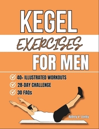 Kegel Exercises For Men: Transform Your Health with Simple Pelvic Floor Workouts to Build Core Strength, Enhance Performance, And Improve Bladder Cont