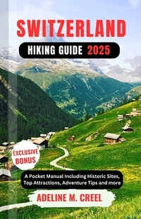 Switzerland Hiking Guide 2025: A Pocket Manual Including Historic Sites, Top Attractions, Adventure Tips and more