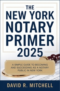 The New York Notary Primer 2025: A Simple Guide to Becoming and Succeeding as a Notary Public in New York