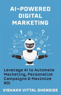 AI-Powered Digital Marketing: Leverage AI to Automate Marketing, Personalize Campaigns & Maximize ROI
