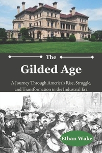 The Gilded Age: A Journey Through America's Rise, Struggle, and Transformation in the Industrial Era