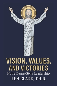 Vision, Values, and Victories: Notre Dame-Style Leadership: Forging Champions in Faith, Character, and Commitment