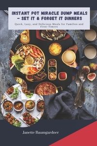 Instant Pot Miracle Dump Meals - Set It & Forget It Dinners: Quick, Lazy, and Delicious Meal for Families and First-Timers