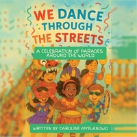We Dance Through the Streets: A Celebration of Parades Around the World