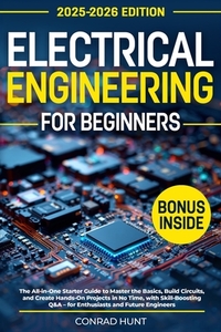Electrical Engineering for Beginners: The All-in-One Starter Guide to Master the Basics, Build Circuits, and Create Hands-On Projects in No Time, with