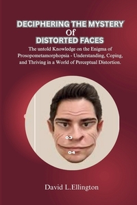 Deciphering the Mystery of Distorted Faces: The untold Knowledge on the Enigma of Prosopometamorphopsia - Understanding, Coping, and Thriving in a Wor