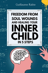 Freedom From Soul Wounds And Healing Your Inner Child In 5 Steps