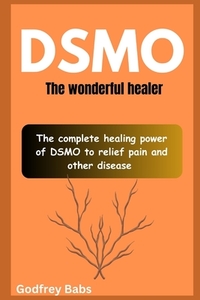 Dsmo: The wonderful healer: The complete healing power of DSMO to relief pain and other disease