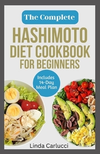 The Complete Hashimoto Diet Cookbook for Beginners: Quick Delicious Gluten-Free Anti Inflammatory Recipes and Meal Plan to Eliminate Toxins and Restor