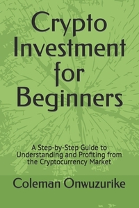 Crypto Investment for Beginners: A Step-by-Step Guide to Understanding and Profiting from the Cryptocurrency Market