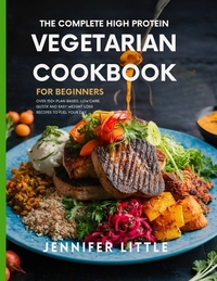 The Complete High-Protein Vegetarian Cookbook for Beginners: Over 150 + Plant Based, Low Carb, Quick and Easy Weight Loss Recipes to Fuel your day