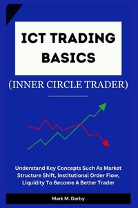 ICT Trading Basics - The Inner Circle Trader: Understand Key Concepts Such As Market Structure Shift, Institutional Order Flow, Liquidity To Become A
