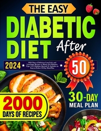 The Easy Diabetic Diet Cookbook After 50: 2000 Days of Delicious Low-Carb, and Low-Sugar Recipes to Master Pre-Diabetes, Type 1 & 2 Diabetes Beyond 50