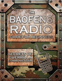 The Baofeng Radio Guide for Beginners: Guerrilla Secrets to Turn Your Baofeng into a Lifesaver in Crisis and Unpredictable Events Keep Your Loved Ones