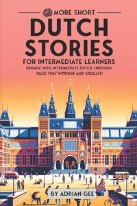 69 More Short Dutch Stories for Intermediate Learners: Engage with Intermediate Dutch Through Tales That Intrigue and Educate!