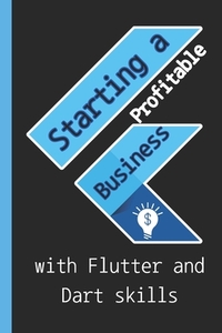 Starting a profitable business with Flutter and Dart skills: Guide to Learn Flutter Quickly With No Prior Experience (Computer Programming), introduct