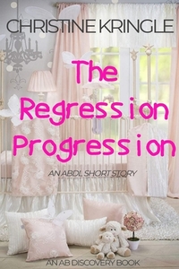 The Regression Progression: An ABDL Sissy Baby Short Story