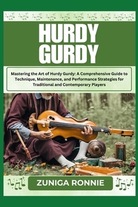 Hurdy Gurdy: Mastering the Art of Hurdy Gurdy: A Comprehensive Guide to Technique, Maintenance, and Performance Strategies for Traditional and Contemp