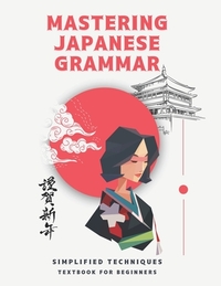 Mastering Japanese Grammar textbook for beginners: Simplified Techniques: easy and simple ways to learn the essentials of Japanese grammar for both ad
