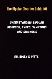 The Bipolar Disorder Guide 101: Understanding Bipolar Disorder, Types, Symptoms, and Diagnosis